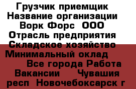 Грузчик-приемщик › Название организации ­ Ворк Форс, ООО › Отрасль предприятия ­ Складское хозяйство › Минимальный оклад ­ 30 000 - Все города Работа » Вакансии   . Чувашия респ.,Новочебоксарск г.